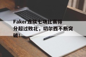 九游体育-Faker连续七场比赛得分超过败北，切尔西不断突破！-九游体育